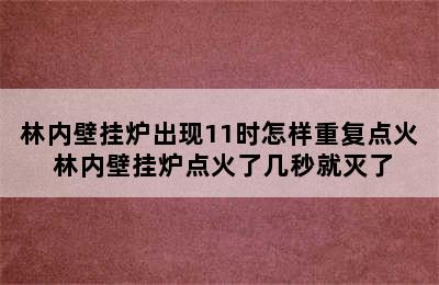 林内壁挂炉出现11时怎样重复点火 林内壁挂炉点火了几秒就灭了